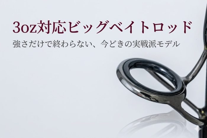 3oz対応ビッグベイトロッド7選／強さだけで終わらない、今どきの実戦派モデル
