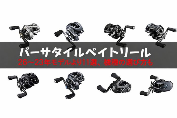 バーサタイルベイトリール11選！26〜23年モデルより／機種の選び方も